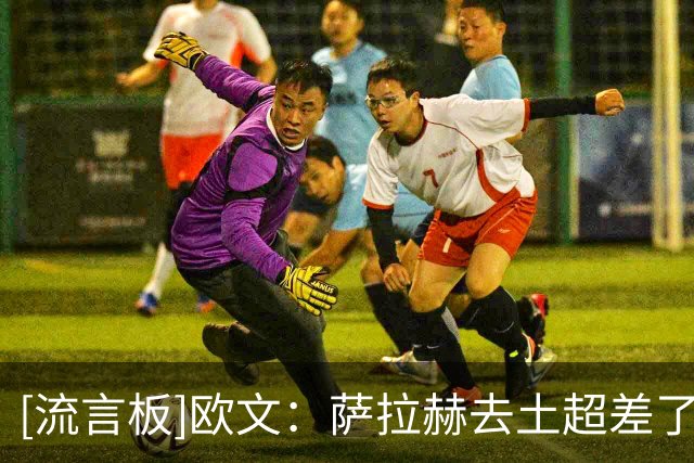 [流言板]欧文：萨拉赫去土超差了点意思，本以为沙特美职联是他首选